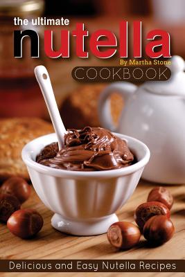 The Ultimate Nutella Cookbook - Delicious and Easy Nutella Recipes: Nutella  Snack and Drink Recipes for Lovers of the Chocolate Hazelnut Spread  (Paperback)