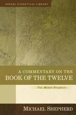 A Commentary on the Book of the Twelve: The Minor Prophets (Kregel Exegetical Library) By Michael Shepherd Cover Image