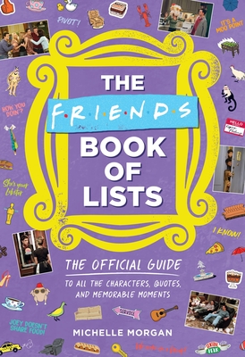 The Friends Book of Lists: The Official Guide to All the Characters, Quotes, and Memorable Moments By Michelle Morgan Cover Image