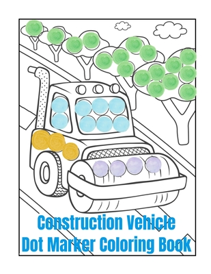 Construction Vehicle Dot Marker Coloring Book: Dot Marker Activity Book  Cars and Trucks - Dot Painters for Kids - Toddlers Art Supplies (Paperback)