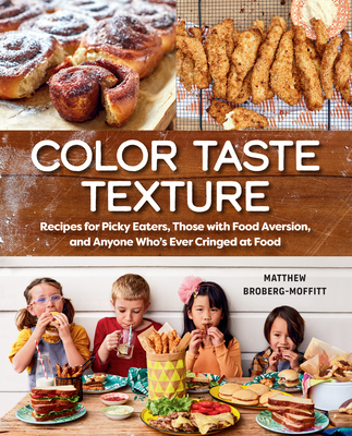 Color Taste Texture: Recipes for Picky Eaters, Those with Food Aversion, and Anyone Who's Ever Cringed at Food By Matthew Broberg-Moffitt Cover Image
