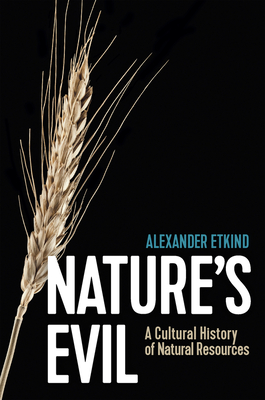 Nature's Evil: A Cultural History of Natural Resources By Alexander Etkind, Sara Jolly (Translator) Cover Image