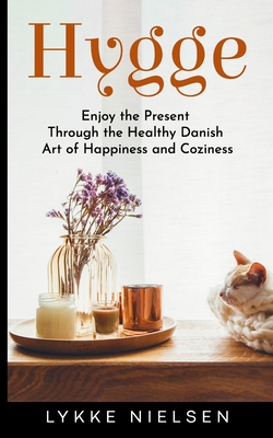 Hygge: Enjoy the Present Through the Healthy Danish Art of Happiness and Coziness By Lykke Nielsen Cover Image