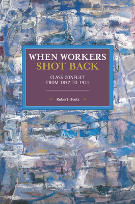 When Workers Shot Back: Class Conflict from 1877 to 1921 (Historical Materialism)