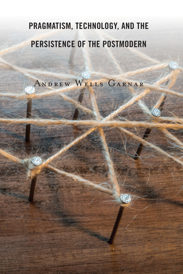 Pragmatism, Technology, and the Persistence of the Postmodern By Andrew Wells Garnar Cover Image