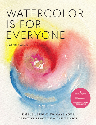Watercolor Is for Everyone: Simple Lessons to Make Your Creative Practice a Daily Habit - 3 Simple Tools, 21 Lessons, Infinite Creative Possibilities (Art is for Everyone) By Kateri Ewing Cover Image