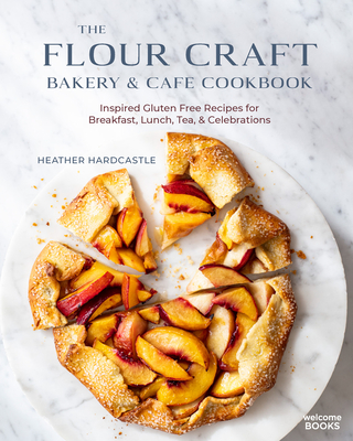 The Flour Craft Bakery & Cafe Cookbook: Inspired Gluten Free Recipes for Breakfast, Lunch, Tea, and Celebrations Cover Image