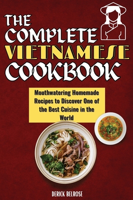 The Complete Vietnamese Cookbook: Mouthwatering Homemade Recipes To Discover One Of The Best Cuisine In The World Cover Image