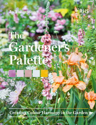 The Gardener’s Palette: Creating Colour Harmony in the Garden By Jo Thompson, Royal Horticultural Society Cover Image