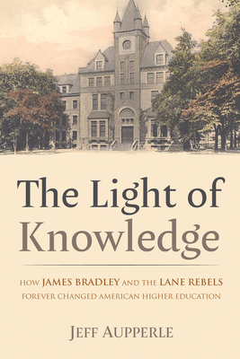 The Light of Knowledge: How James Bradley and the Lane Rebels Forever Changed American Higher Education By Jeff Aupperle Cover Image