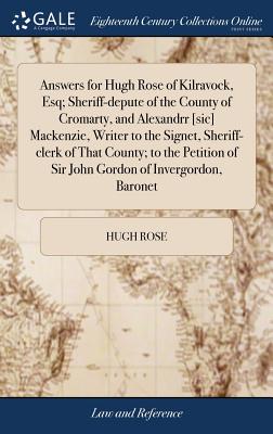 Answers for Hugh Rose of Kilravock, Esq; Sheriff-depute of the County of Cromarty, and Alexandrr [sic] Mackenzie, Writer to the Signet, Sheriff-clerk By Hugh Rose Cover Image