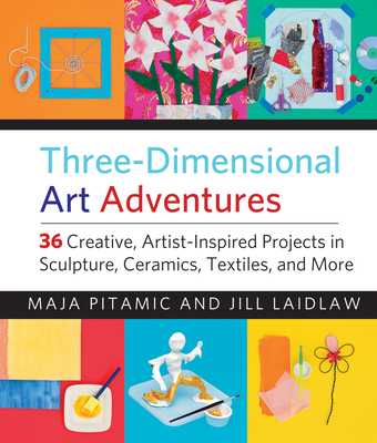Three-Dimensional Art Adventures: 36 Creative, Artist-Inspired Projects in Sculpture, Ceramics, Textiles, and More By Maja Pitamic, Jill Laidlaw Cover Image