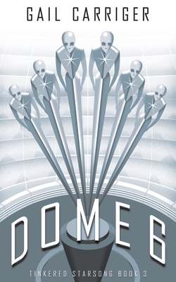 Dome 6: Tinkered Starsong Book 3 By Gail Carriger Cover Image