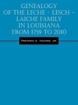 Genealogy of the Leche - Lesch - Laiche Family in Louisiana From 1759 to 2010 Cover Image