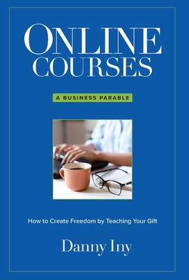 Online Courses: A Business Parable About How to Create Freedom by Teaching Your Gift Cover Image