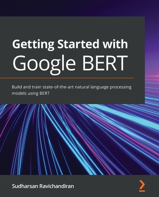Getting Started with Google BERT: Build and train state-of-the-art natural language processing models using BERT By Sudharsan Ravichandiran Cover Image