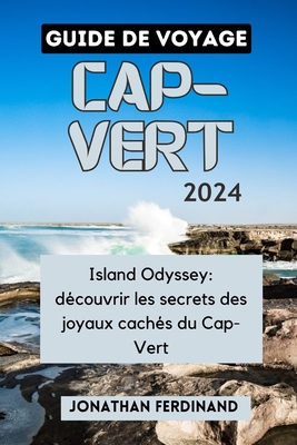 Guide de Voyage Cap-Vert 2024: Island Odyssey: découvrir les secrets des joyaux cachés du Cap-Vert Cover Image