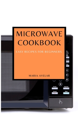 Microwave Cookbook: Easy Recipes for Beginners By Maria Avelar Cover Image