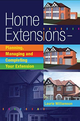 Home Extensions: Planning, Managing and Completing Your Extension By Laurie Williamson Cover Image