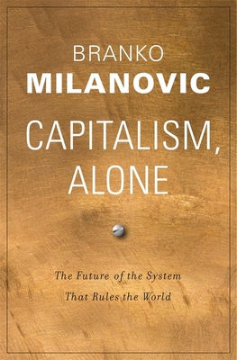 Capitalism, Alone: The Future of the System That Rules the World By Branko Milanovic Cover Image