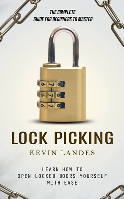 Lock Picking: The Complete Guide for Beginners to Master (Learn How to Open Locked Doors Yourself with Ease) Cover Image