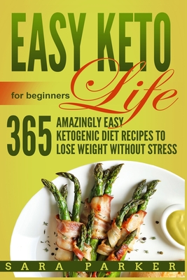 Easy Keto Life for Beginners: 365 Amazingly Easy Ketogenic Diet Recipes to Lose Weight Without Stress Cover Image