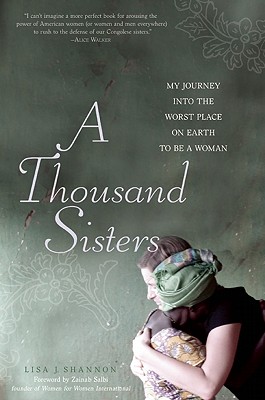 A Thousand Sisters: My Journey into the Worst Place on Earth to Be a Woman By Lisa J. Shannon, Zainab Salbi (Foreword by) Cover Image