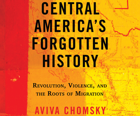 Central America's Forgotten History: Revolution, Violence, and the Roots of Migration cover