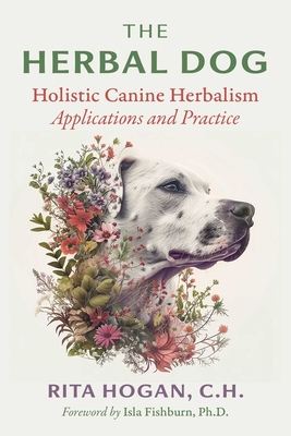 The Herbal Dog: Holistic Canine Herbalism Applications and Practice By Rita Hogan, Isla Fishburn (Foreword by) Cover Image