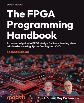 The FPGA Programming Handbook - Second Edition: An essential guide to FPGA design for transforming ideas into hardware using SystemVerilog and VHDL Cover Image