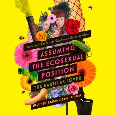 Assuming the Ecosexual Position: The Earth as Lover By Jennie Klein, Beth Stephens, Annie Sprinkle Cover Image