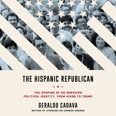 The Hispanic Republican Lib/E: The Shaping of an American Political Identity, from Nixon to Trump