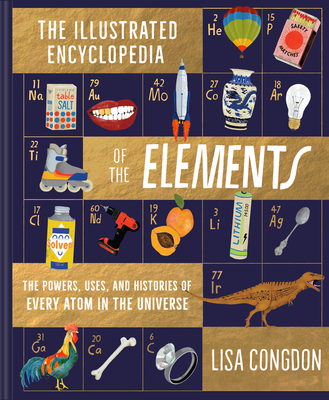 The Illustrated Encyclopedia of the Elements: The Powers, Uses, and Histories of Every Atom in the Universe Cover Image