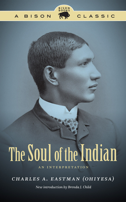 The Soul of the Indian: An Interpretation (Bison Classic Editions) By Charles A. Eastman, Brenda J. Child (Introduction by) Cover Image