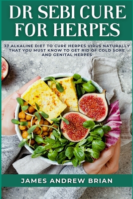 Dr Sebi Cure For Herpes: 37 Alkaline Diet To Cure Herpes Virus Naturally That You Must Know To Get Rid Of Cold Sore And Genital Herpes By James Andrew Brian Cover Image