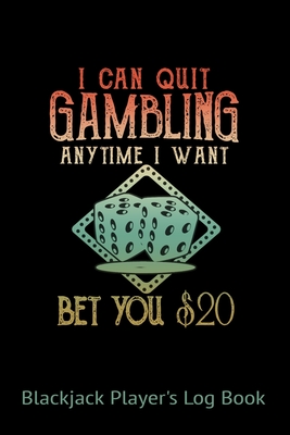 Blackjack Players Logbook I Can Quit Gambling Anytime I Want Bet You $20: Blackjack Lovers 6