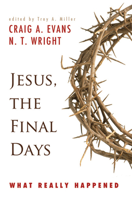 Jesus, the Final Days: What Really Happened By Craig A. Evans, N. T. Wright, Troy A. Miller (Editor) Cover Image