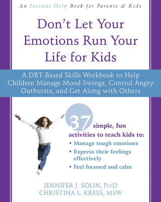 Don't Let Your Emotions Run Your Life for Kids: A Dbt-Based Skills Workbook to Help Children Manage Mood Swings, Control Angry Outbursts, and Get Alon By Jennifer J. Solin, Christina Kress Cover Image