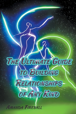 The Ultimate Guide to Building Relationships of Any Kind By Amanda Fireball Cover Image