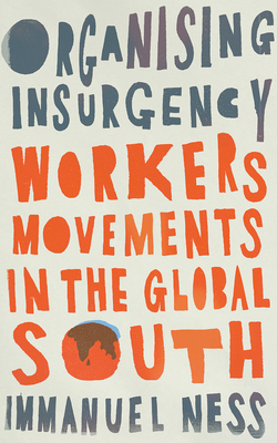 Organizing Insurgency: Workers' Movements in the Global South (Wildcat) By Immanuel Ness Cover Image