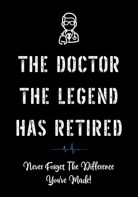 The Doctor The Legend Has Retired - Never Forget the Difference You've Made!: Funny Retirement Gifts for Doctors - Doctor Retirement Gifts for Men - B Cover Image