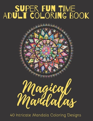 Super Fun Time Adult Coloring Book: Magical Mandalas: 40 Intricate Mandala Coloring Designs with Floral and Bird Motifs (Super Fun Time Adult Coloring Books #7)