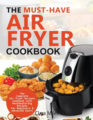 The Must-Have Air Fryer Cookbook: The Complete Air Fryer Recipes Cookbook with Mouthwatering Recipes for Beginners & Advanced Users By Clara Miles, Francis Michael (Editor) Cover Image