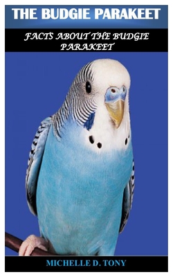 The Budgie Parakeet: Facts About The Budgie Parakeet Cover Image