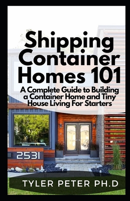Shipping Container Homes 101: A Complete Guide to Building a Container Home and Tiny House Living For Starters Cover Image