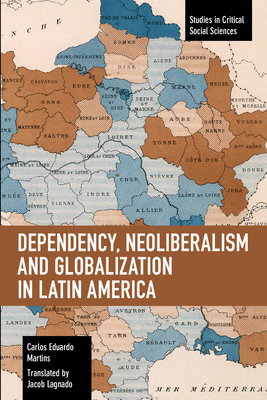 Dependency, Neoliberalism and Globalization in Latin America (Studies in Critical Social Sciences) Cover Image