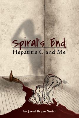 Spiral's End: Hepatitis C and Me By Jared Bryan Smith, Sharline Bramucci (Cover Design by) Cover Image