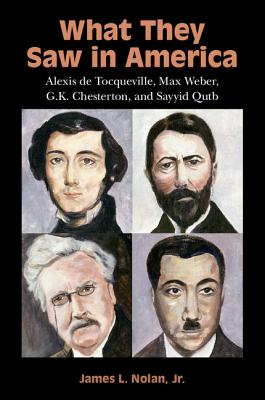 What They Saw in America: Alexis de Tocqueville, Max Weber, G. K. Chesterton, and Sayyid Qutb Cover Image