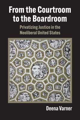 From the Courtroom to the Boardroom: Privatizing Justice in the Neoliberal United States Cover Image