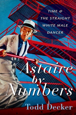 Astaire by Numbers: Time & the Straight White Male Dancer By Todd Decker Cover Image
